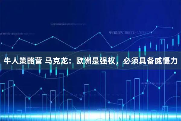 牛人策略营 马克龙：欧洲是强权，必须具备威慑力