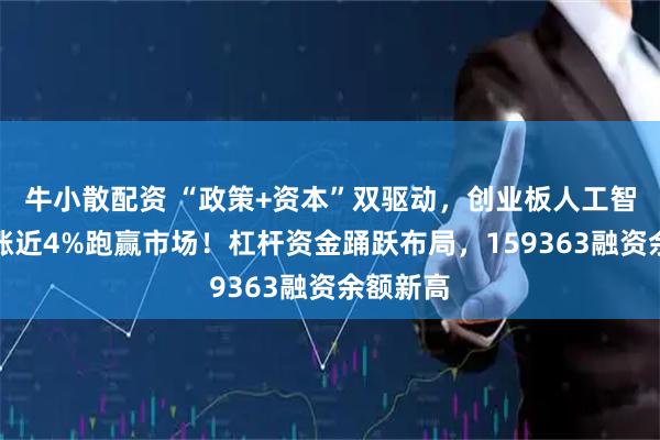 牛小散配资 “政策+资本”双驱动，创业板人工智能单周涨近4%跑赢市场！杠杆资金踊跃布局，159363融资余额新高