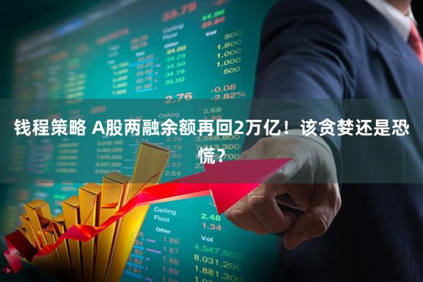 钱程策略 A股两融余额再回2万亿！该贪婪还是恐慌？