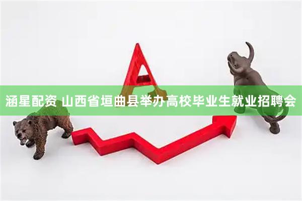 涵星配资 山西省垣曲县举办高校毕业生就业招聘会