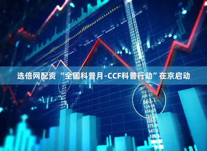 选倍网配资 “全国科普月-CCF科普行动”在京启动