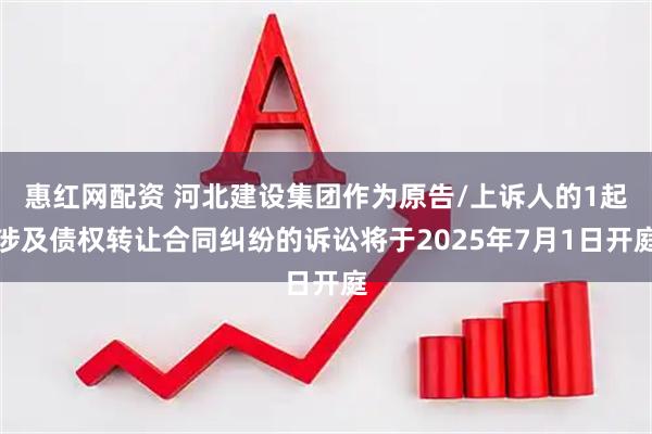 惠红网配资 河北建设集团作为原告/上诉人的1起涉及债权转让合同纠纷的诉讼将于2025年7月1日开庭