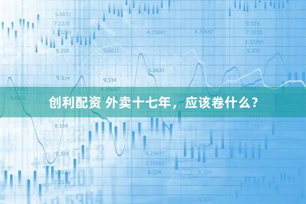 创利配资 外卖十七年，应该卷什么？