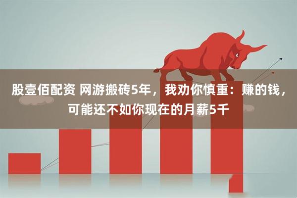 股壹佰配资 网游搬砖5年，我劝你慎重：赚的钱，可能还不如你现在的月薪5千