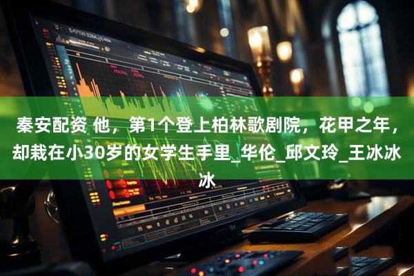 秦安配资 他，第1个登上柏林歌剧院，花甲之年，却栽在小30岁的女学生手里_华伦_邱文玲_王冰冰